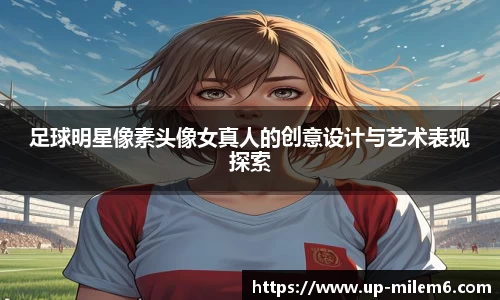 足球明星像素头像女真人的创意设计与艺术表现探索